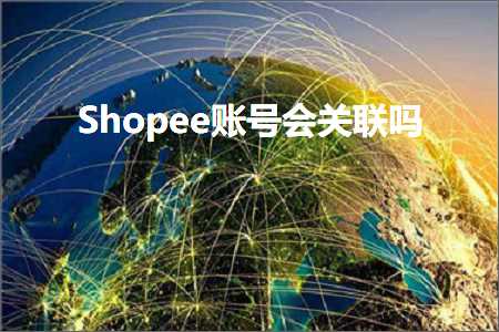 跨境电商知识:Shopee账号会关联吗